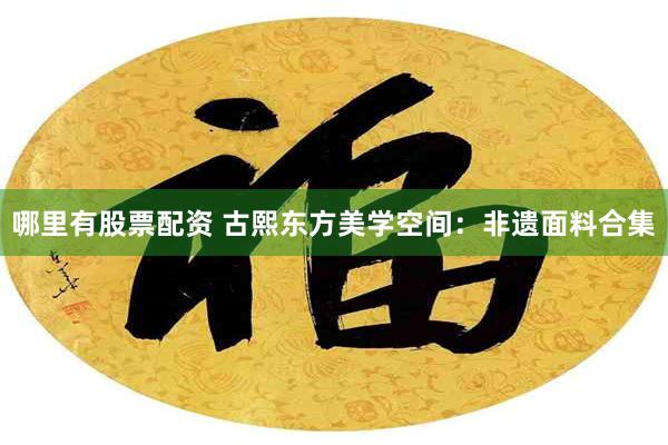 哪里有股票配资 古熙东方美学空间：非遗面料合集