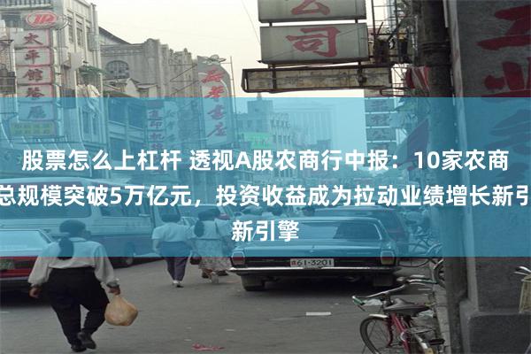 股票怎么上杠杆 透视A股农商行中报：10家农商行总规模突破5万亿元，投资收益成为拉动业绩增长新引擎