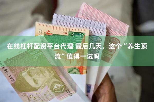 在线杠杆配资平台代理 最后几天，这个“养生顶流”值得一试吗