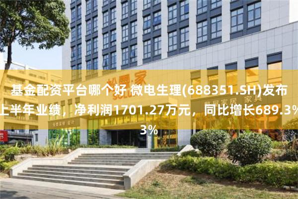 基金配资平台哪个好 微电生理(688351.SH)发布上半年业绩，净利润1701.27万元，同比增长689.3%