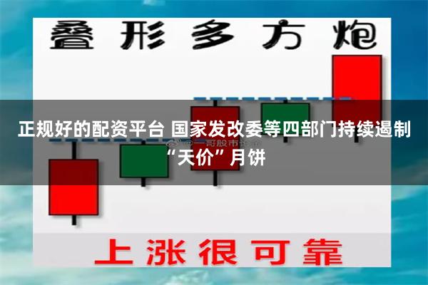 正规好的配资平台 国家发改委等四部门持续遏制“天价”月饼