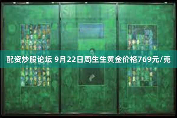 配资炒股论坛 9月22日周生生黄金价格769元/克