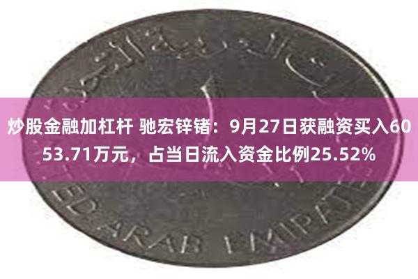 炒股金融加杠杆 驰宏锌锗：9月27日获融资买入6053.71万元，占当日流入资金比例25.52%