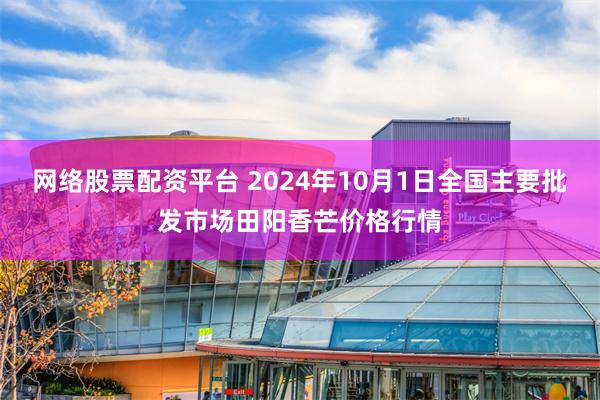 网络股票配资平台 2024年10月1日全国主要批发市场田阳香芒价格行情