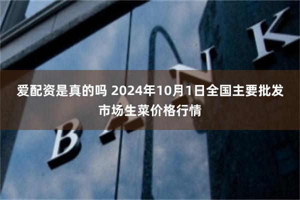 爱配资是真的吗 2024年10月1日全国主要批发市场生菜价格行情