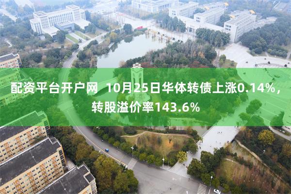 配资平台开户网  10月25日华体转债上涨0.14%，转股溢价率143.6%