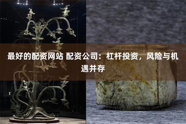 最好的配资网站 配资公司：杠杆投资，风险与机遇并存