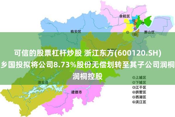 可信的股票杠杆炒股 浙江东方(600120.SH)：桐乡国投拟将公司8.73%股份无偿划转至其子公司润桐控股