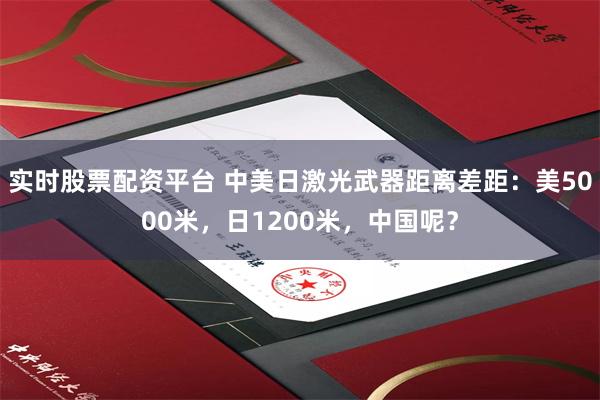 实时股票配资平台 中美日激光武器距离差距：美5000米，日1200米，中国呢？