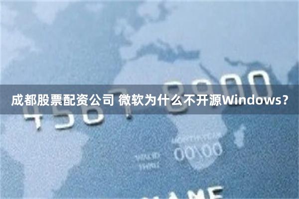 成都股票配资公司 微软为什么不开源Windows？