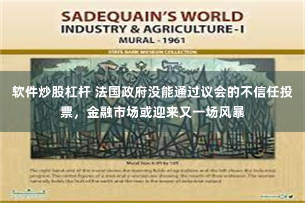 软件炒股杠杆 法国政府没能通过议会的不信任投票，金融市场或迎来又一场风暴