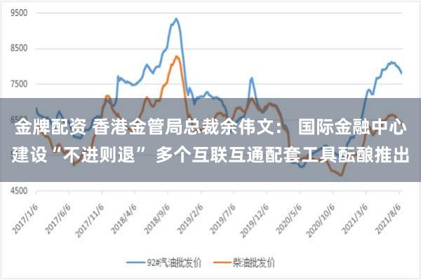 金牌配资 香港金管局总裁余伟文： 国际金融中心建设“不进则退” 多个互联互通配套工具酝酿推出