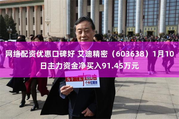 网络配资优惠口碑好 艾迪精密（603638）1月10日主力资金净买入91.45万元