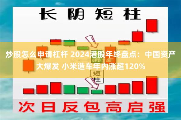 炒股怎么申请杠杆 2024港股年终盘点：中国资产大爆发 小米造车年内涨超120%