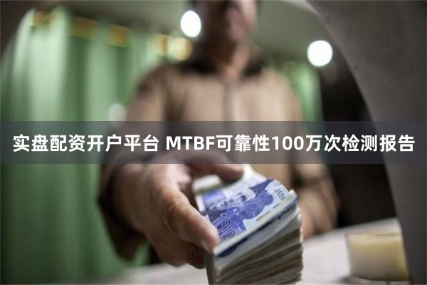 实盘配资开户平台 MTBF可靠性100万次检测报告