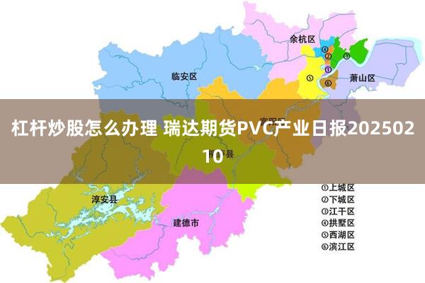 杠杆炒股怎么办理 瑞达期货PVC产业日报20250210