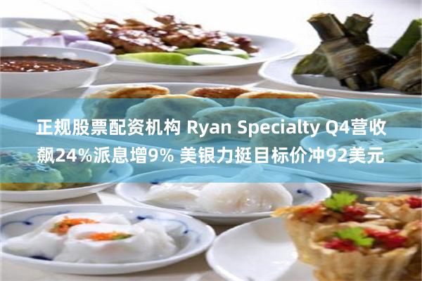 正规股票配资机构 Ryan Specialty Q4营收飙24%派息增9% 美银力挺目标价冲92美元